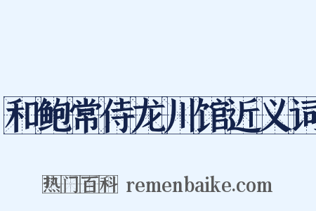 和鲍常侍龙川馆近义词是什么意思的图片